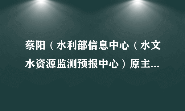 蔡阳（水利部信息中心（水文水资源监测预报中心）原主任、党委书记）