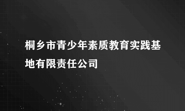 桐乡市青少年素质教育实践基地有限责任公司