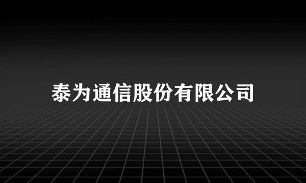 泰为通信股份有限公司