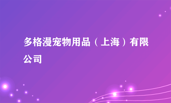 多格漫宠物用品（上海）有限公司