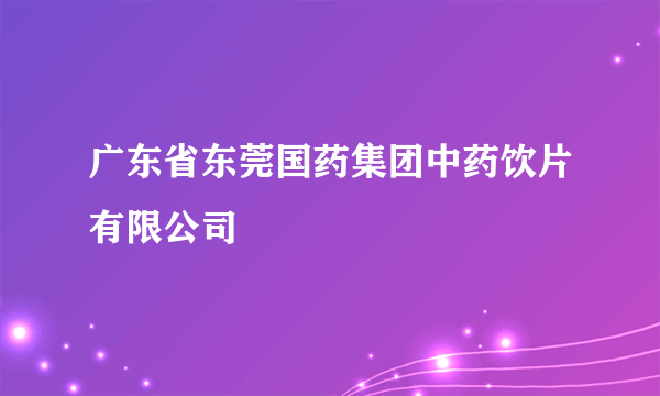 广东省东莞国药集团中药饮片有限公司