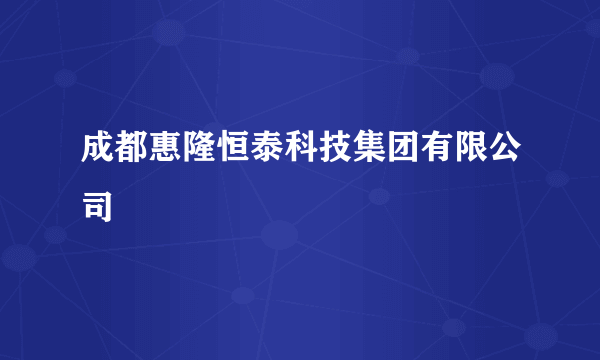 成都惠隆恒泰科技集团有限公司