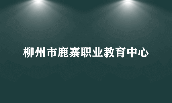 柳州市鹿寨职业教育中心