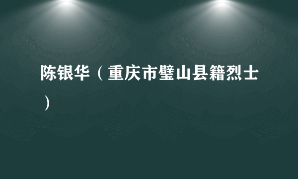 陈银华（重庆市璧山县籍烈士）