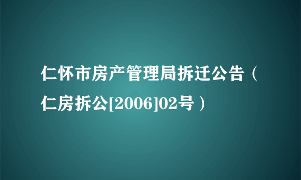 仁怀市房产管理局拆迁公告（仁房拆公[2006]02号）