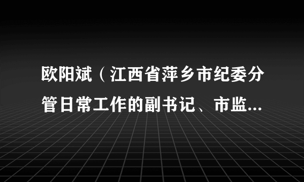 欧阳斌（江西省萍乡市纪委分管日常工作的副书记、市监察委员会副主任）