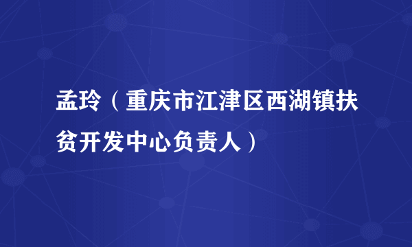 孟玲（重庆市江津区西湖镇扶贫开发中心负责人）