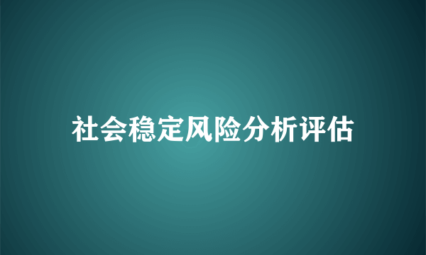 社会稳定风险分析评估