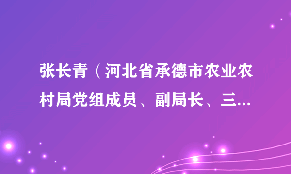 张长青（河北省承德市农业农村局党组成员、副局长、三级调研员）