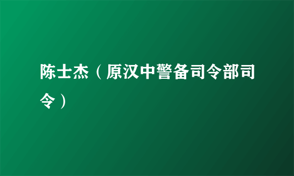 陈士杰（原汉中警备司令部司令）