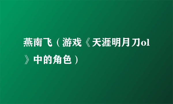 燕南飞（游戏《天涯明月刀ol》中的角色）