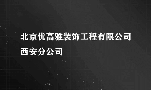 北京优高雅装饰工程有限公司西安分公司