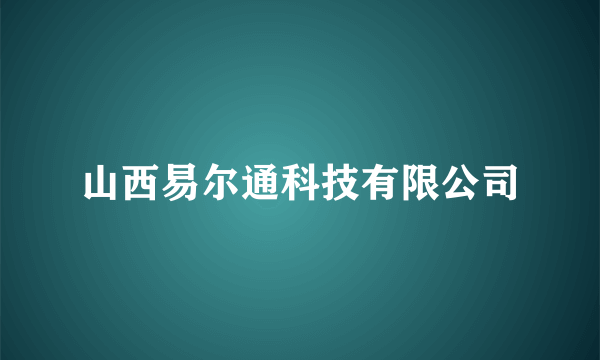 山西易尔通科技有限公司