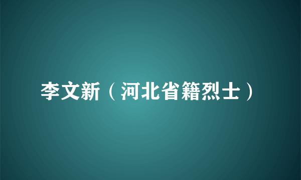 李文新（河北省籍烈士）