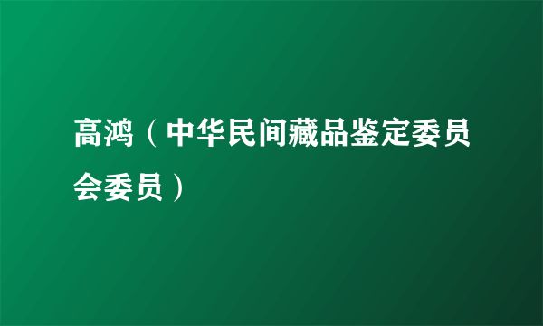 高鸿（中华民间藏品鉴定委员会委员）