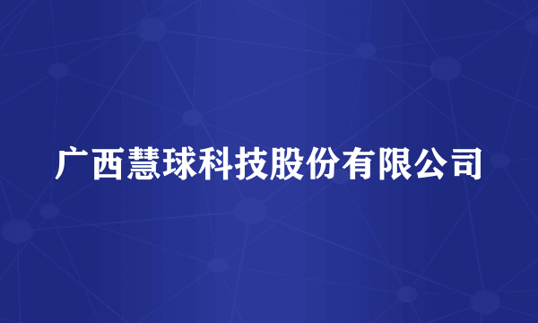 广西慧球科技股份有限公司