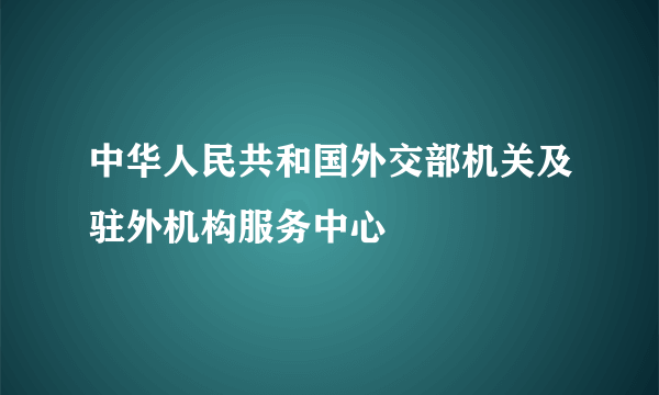 中华人民共和国外交部机关及驻外机构服务中心