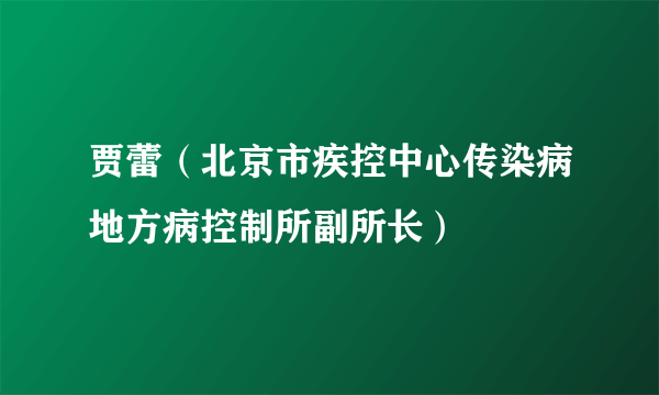 贾蕾（北京市疾控中心传染病地方病控制所副所长）