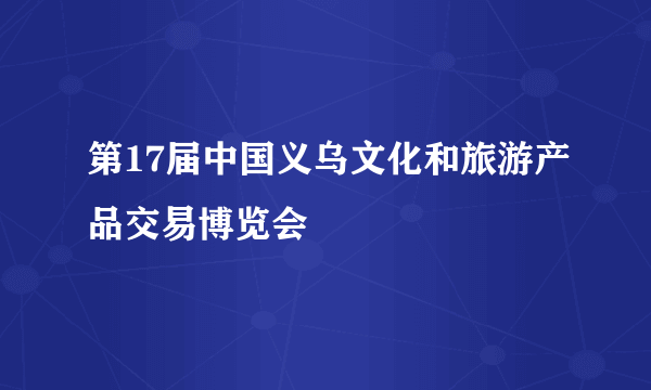 第17届中国义乌文化和旅游产品交易博览会