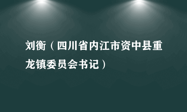 刘衡（四川省内江市资中县重龙镇委员会书记）