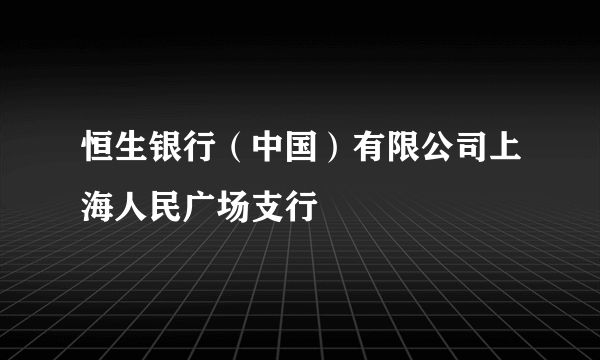 恒生银行（中国）有限公司上海人民广场支行