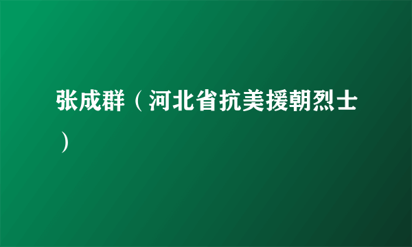 张成群（河北省抗美援朝烈士）