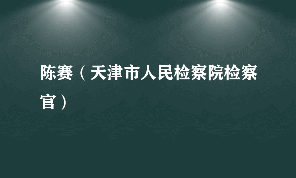 陈赛（天津市人民检察院检察官）