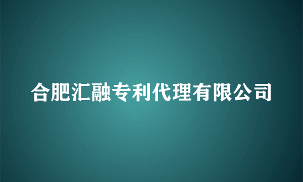 合肥汇融专利代理有限公司