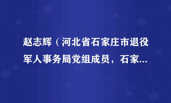 赵志辉（河北省石家庄市退役军人事务局党组成员，石家庄市退役军人服务中心常务副主任）