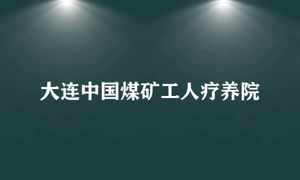 大连中国煤矿工人疗养院