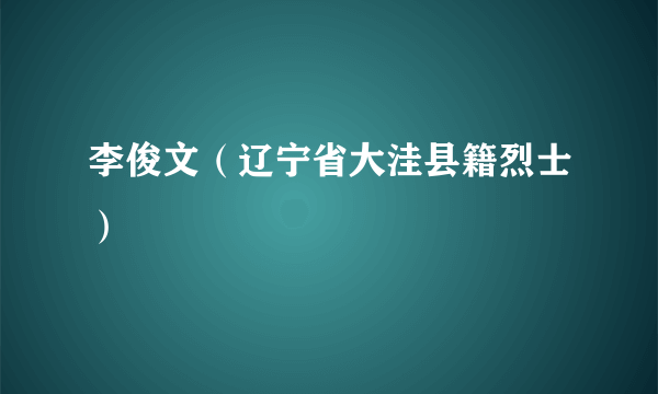 李俊文（辽宁省大洼县籍烈士）