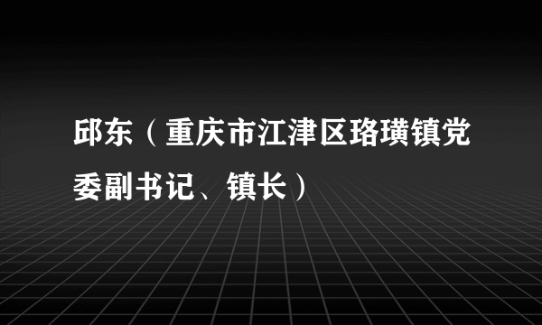 邱东（重庆市江津区珞璜镇党委副书记、镇长）