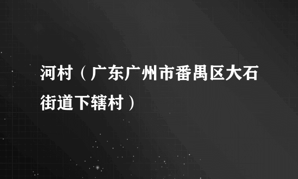 河村（广东广州市番禺区大石街道下辖村）