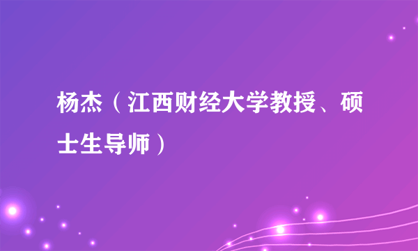 杨杰（江西财经大学教授、硕士生导师）