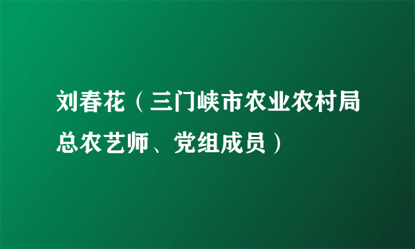 刘春花（三门峡市农业农村局总农艺师、党组成员）