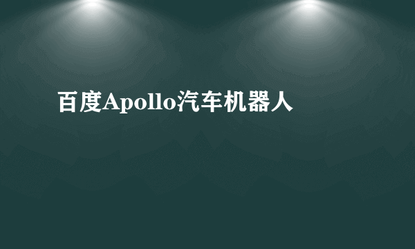 百度Apollo汽车机器人