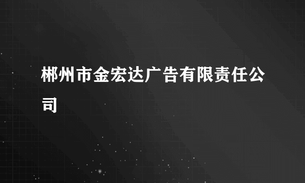 郴州市金宏达广告有限责任公司