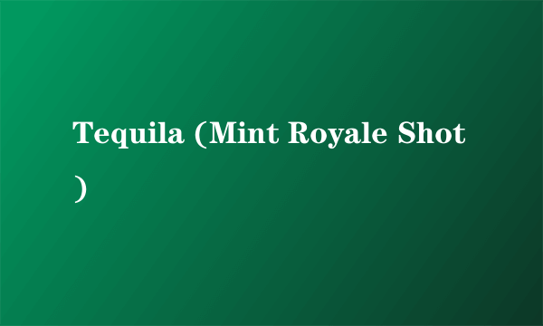 Tequila (Mint Royale Shot)