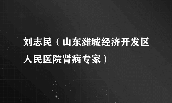 刘志民（山东潍城经济开发区人民医院肾病专家）