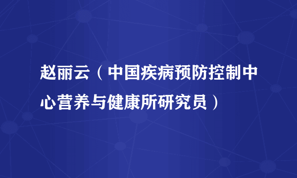 赵丽云（中国疾病预防控制中心营养与健康所研究员）