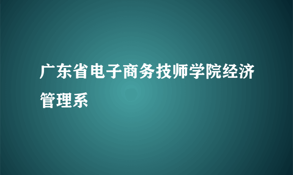 广东省电子商务技师学院经济管理系