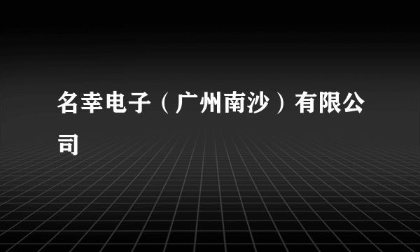 名幸电子（广州南沙）有限公司