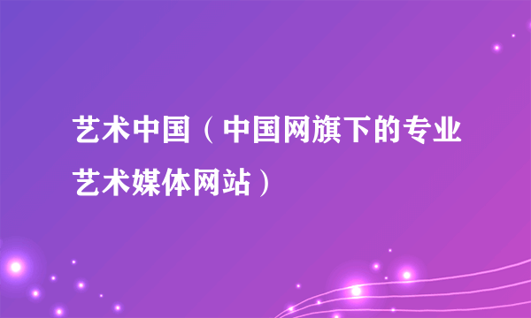 艺术中国（中国网旗下的专业艺术媒体网站）