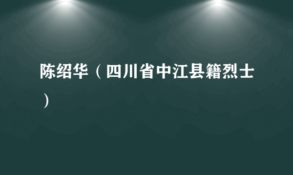 陈绍华（四川省中江县籍烈士）