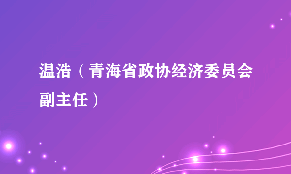 温浩（青海省政协经济委员会副主任）