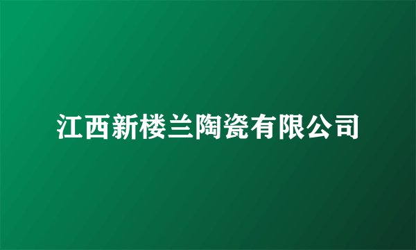 江西新楼兰陶瓷有限公司