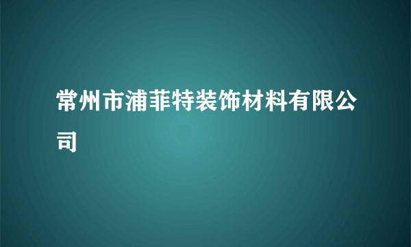 常州市浦菲特装饰材料有限公司