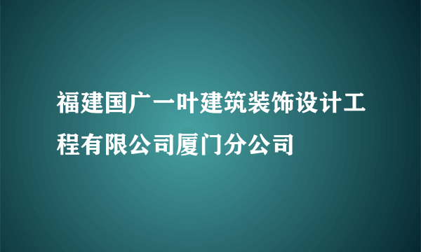 福建国广一叶建筑装饰设计工程有限公司厦门分公司