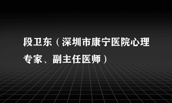 段卫东（深圳市康宁医院心理专家、副主任医师）