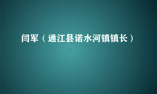 闫军（通江县诺水河镇镇长）